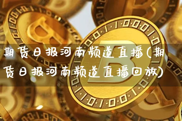 期货日报河南频道直播(期货日报河南频道直播回放)_https://www.jianghaiboli.com_原油期货_第1张