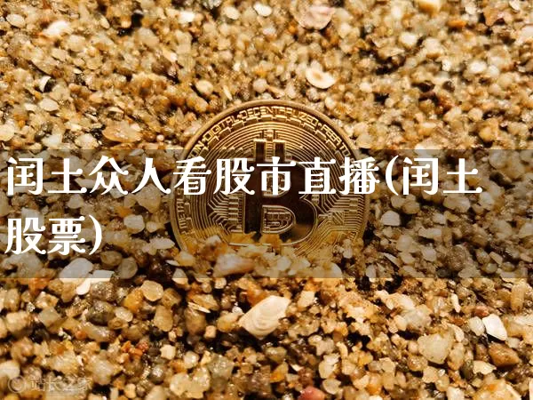 闰土众人看股市直播(闰土股票)_https://www.jianghaiboli.com_外盘期货_第1张