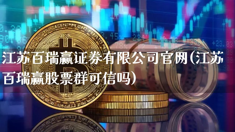 江苏百瑞赢证券有限公司官网(江苏百瑞赢股票群可信吗)_https://www.jianghaiboli.com_黄金期货_第1张