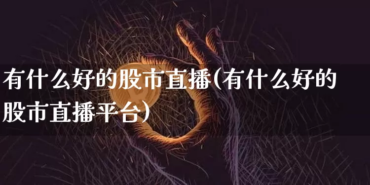有什么好的股市直播(有什么好的股市直播平台)_https://www.jianghaiboli.com_外盘期货_第1张