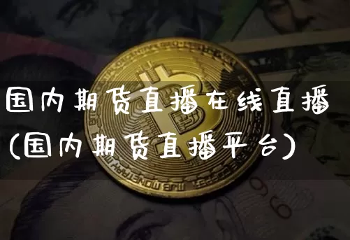 国内期货直播在线直播(国内期货直播平台)_https://www.jianghaiboli.com_黄金期货_第1张