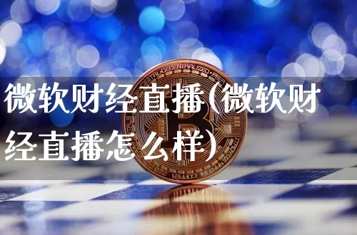 微软财经直播(微软财经直播怎么样)_https://www.jianghaiboli.com_期货_第1张
