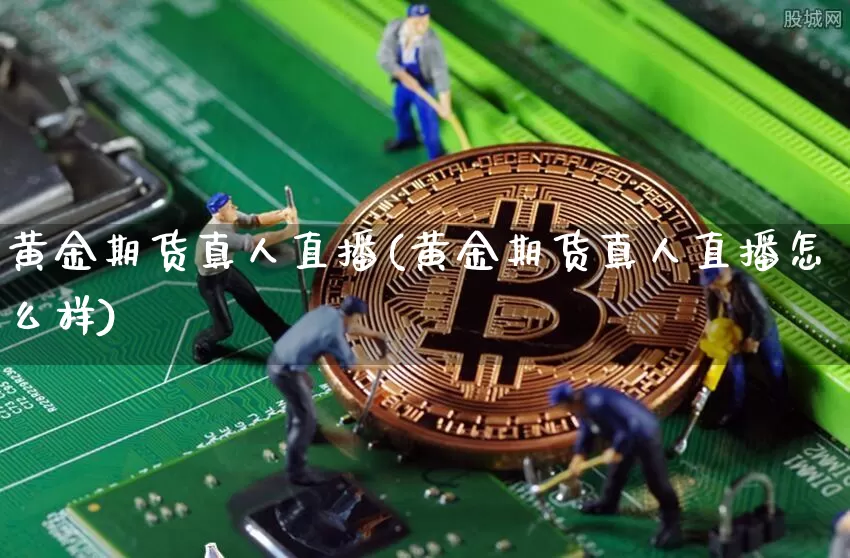黄金期货真人直播(黄金期货真人直播怎么样)_https://www.jianghaiboli.com_恒指期货_第1张
