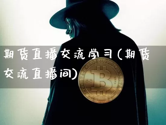 期货直播交流学习(期货交流直播间)_https://www.jianghaiboli.com_黄金期货_第1张