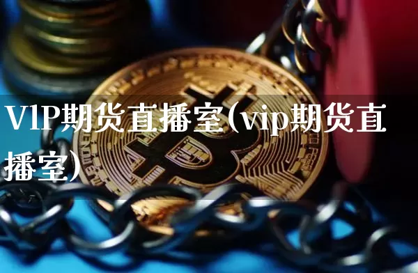 VlP期货直播室(vip期货直播室)_https://www.jianghaiboli.com_黄金期货_第1张