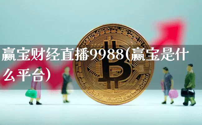 赢宝财经直播9988(赢宝是什么平台)_https://www.jianghaiboli.com_外盘期货_第1张