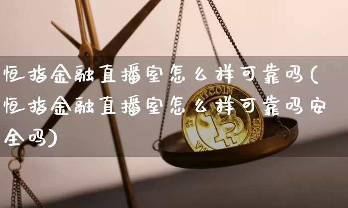 恒指金融直播室怎么样可靠吗(恒指金融直播室怎么样可靠吗安全吗)_https://www.jianghaiboli.com_原油期货_第1张