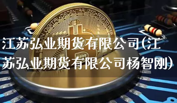 江苏弘业期货有限公司(江苏弘业期货有限公司杨智刚)_https://www.jianghaiboli.com_原油期货_第1张
