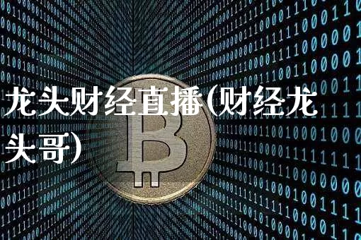 龙头财经直播(财经龙头哥)_https://www.jianghaiboli.com_外盘期货_第1张