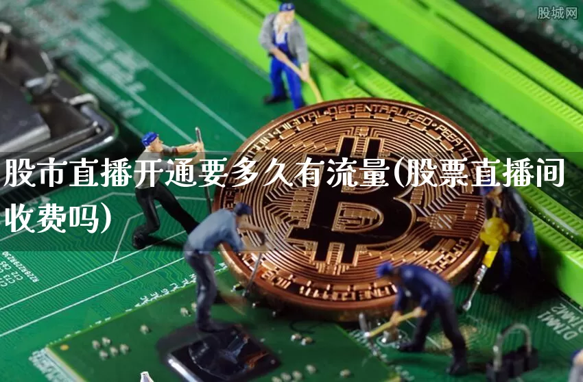 股市直播开通要多久有流量(股票直播间收费吗)_https://www.jianghaiboli.com_黄金期货_第1张