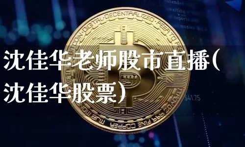 沈佳华老师股市直播(沈佳华股票)_https://www.jianghaiboli.com_期货_第1张