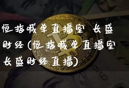 恒指喊单直播室 长盛财经(恒指喊单直播室长盛财经直播)_https://www.jianghaiboli.com_原油期货_第1张