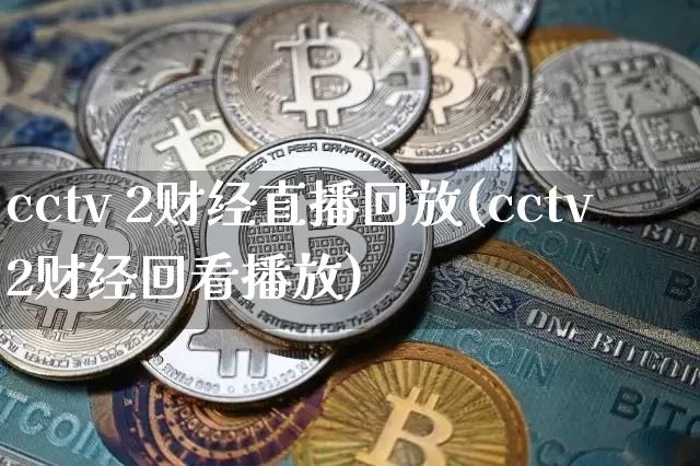 cctv 2财经直播回放(cctv2财经回看播放)_https://www.jianghaiboli.com_恒指期货_第1张