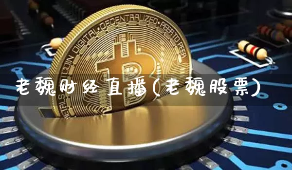 老魏财经直播(老魏股票)_https://www.jianghaiboli.com_外盘期货_第1张