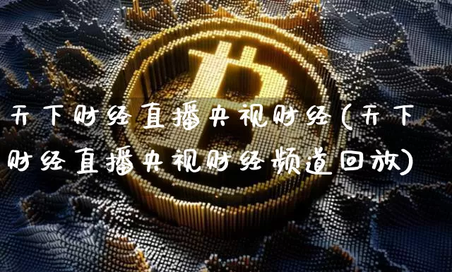天下财经直播央视财经(天下财经直播央视财经频道回放)_https://www.jianghaiboli.com_期货_第1张