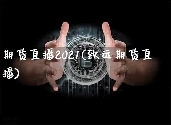 期货直播2021(致远期货直播)_https://www.jianghaiboli.com_黄金期货_第1张