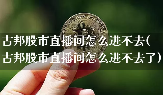 古邦股市直播间怎么进不去(古邦股市直播间怎么进不去了)_https://www.jianghaiboli.com_期货_第1张