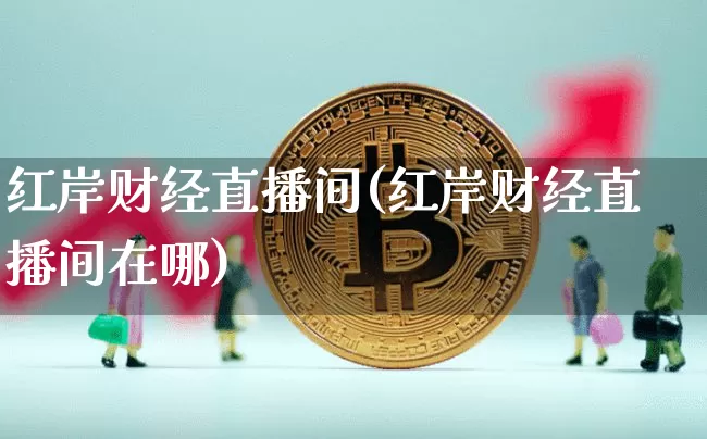 红岸财经直播间(红岸财经直播间在哪)_https://www.jianghaiboli.com_黄金期货_第1张