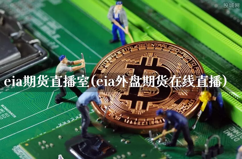 eia期货直播室(eia外盘期货在线直播)_https://www.jianghaiboli.com_原油期货_第1张