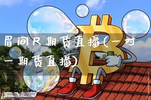 眉间尺期货直播(一对一期货直播)_https://www.jianghaiboli.com_黄金期货_第1张