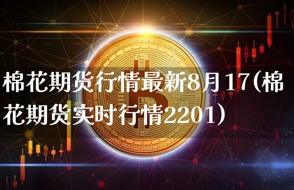 棉花期货行情最新8月17(棉花期货实时行情2201)_https://www.jianghaiboli.com_原油期货_第1张
