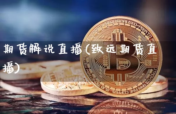 期货解说直播(致远期货直播)_https://www.jianghaiboli.com_恒指期货_第1张