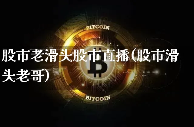 股市老滑头股市直播(股市滑头老哥)_https://www.jianghaiboli.com_外盘期货_第1张