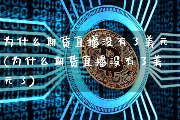 为什么期货直播没有了美元(为什么期货直播没有了美元了)_https://www.jianghaiboli.com_黄金期货_第1张