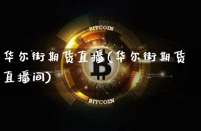 华尔街期货直播(华尔街期货直播间)_https://www.jianghaiboli.com_原油期货_第1张