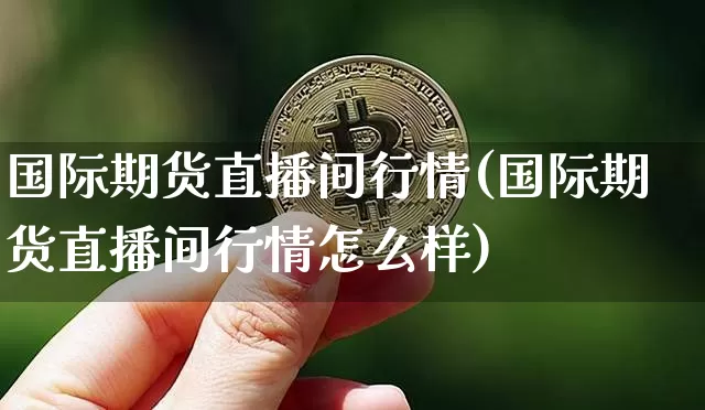 国际期货直播间行情(国际期货直播间行情怎么样)_https://www.jianghaiboli.com_期货_第1张
