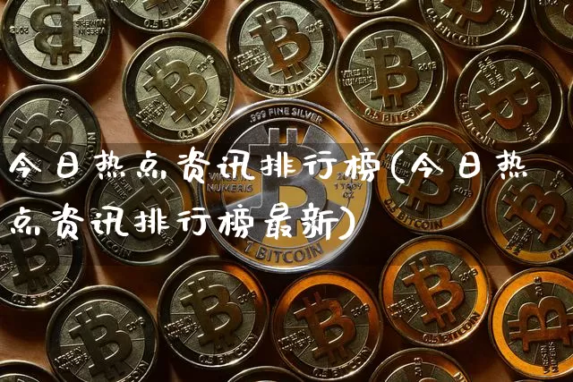 今日热点资讯排行榜(今日热点资讯排行榜最新)_https://www.jianghaiboli.com_黄金期货_第1张