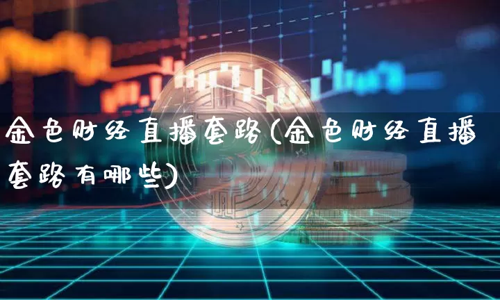 金色财经直播套路(金色财经直播套路有哪些)_https://www.jianghaiboli.com_黄金期货_第1张