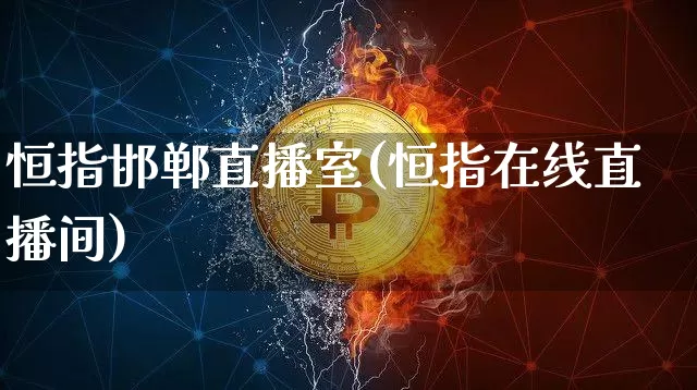 恒指邯郸直播室(恒指在线直播间)_https://www.jianghaiboli.com_外盘期货_第1张