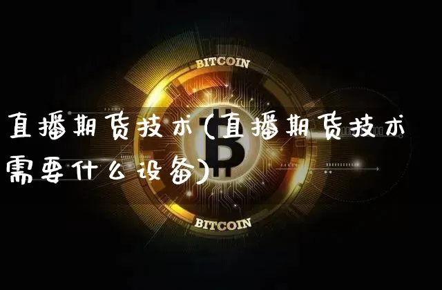 直播期货技术(直播期货技术需要什么设备)_https://www.jianghaiboli.com_原油期货_第1张
