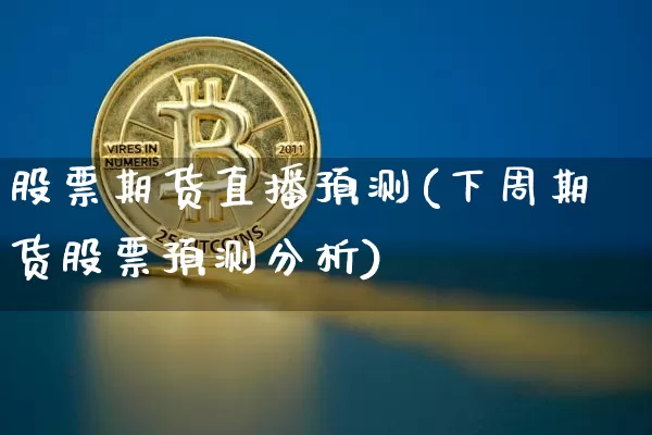 股票期货直播预测(下周期货股票预测分析)_https://www.jianghaiboli.com_原油期货_第1张