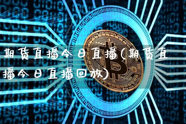 期货直播今日直播(期货直播今日直播回放)_https://www.jianghaiboli.com_恒指期货_第1张