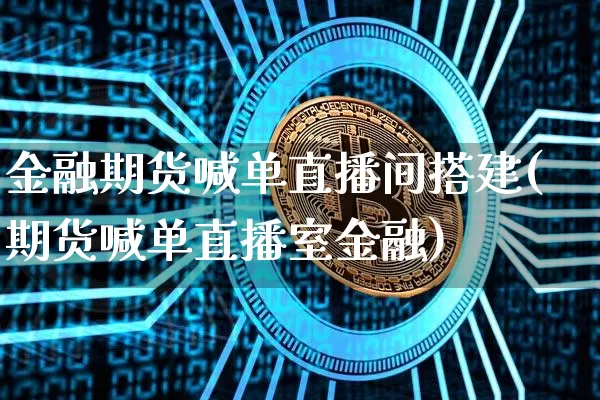 金融期货喊单直播间搭建(期货喊单直播室金融)_https://www.jianghaiboli.com_期货_第1张