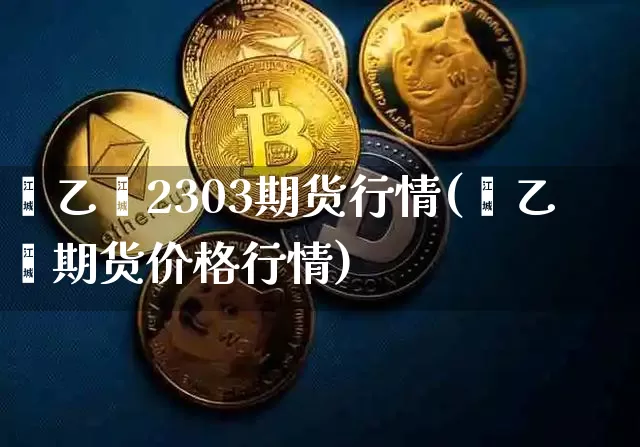 苯乙烯2303期货行情(苯乙烯期货价格行情)_https://www.jianghaiboli.com_期货_第1张