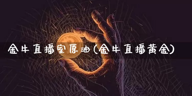 金牛直播室原油(金牛直播黄金)_https://www.jianghaiboli.com_期货_第1张