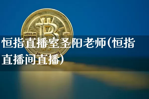 恒指直播室圣阳老师(恒指直播间直播)_https://www.jianghaiboli.com_外盘期货_第1张