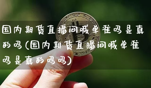 国内期货直播间喊单准吗是真的吗(国内期货直播间喊单准吗是真的吗吗)_https://www.jianghaiboli.com_期货_第1张