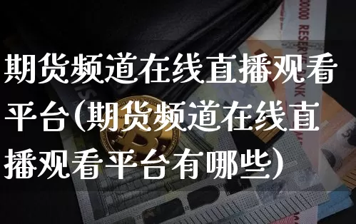 期货频道在线直播观看平台(期货频道在线直播观看平台有哪些)_https://www.jianghaiboli.com_原油期货_第1张