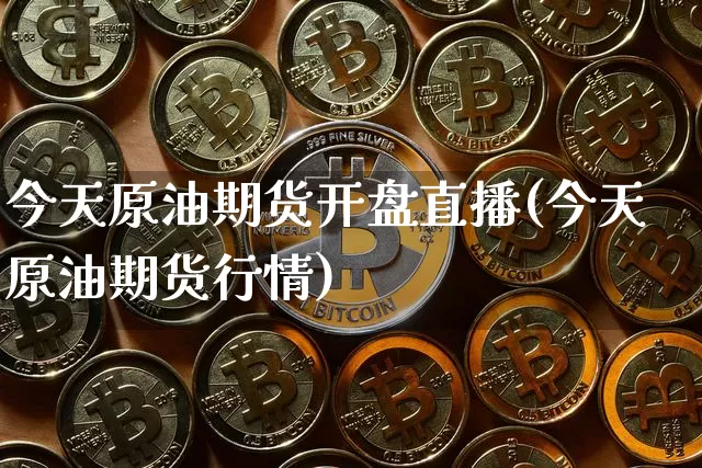 今天原油期货开盘直播(今天原油期货行情)_https://www.jianghaiboli.com_期货_第1张