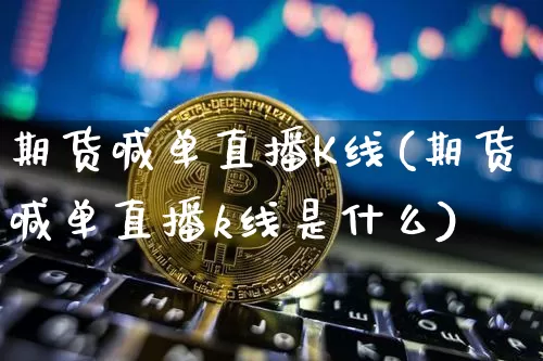 期货喊单直播K线(期货喊单直播k线是什么)_https://www.jianghaiboli.com_黄金期货_第1张