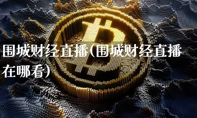 围城财经直播(围城财经直播在哪看)_https://www.jianghaiboli.com_期货_第1张