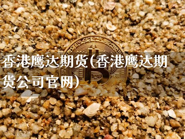 香港鹰达期货(香港鹰达期货公司官网)_https://www.jianghaiboli.com_外盘期货_第1张