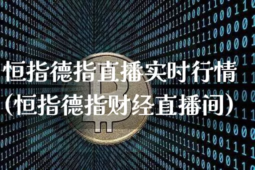 恒指德指直播实时行情(恒指德指财经直播间)_https://www.jianghaiboli.com_外盘期货_第1张