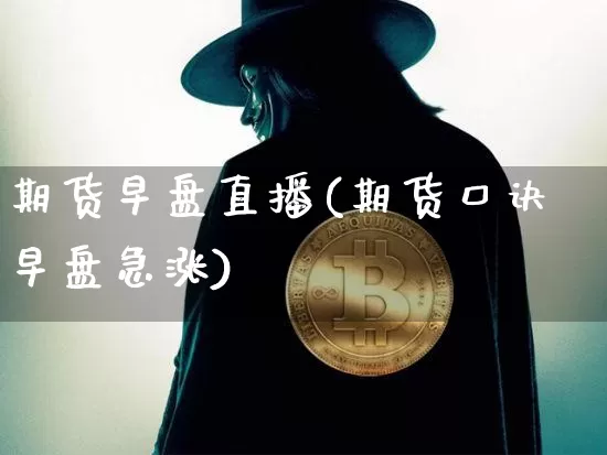 期货早盘直播(期货口诀早盘急涨)_https://www.jianghaiboli.com_期货_第1张