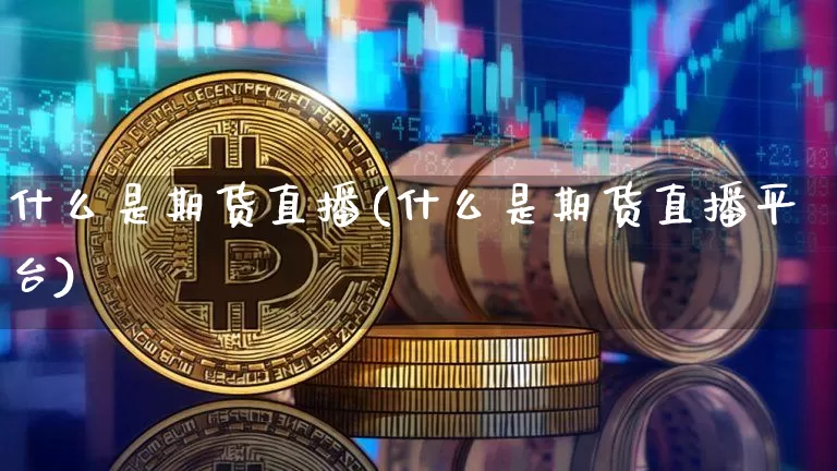 什么是期货直播(什么是期货直播平台)_https://www.jianghaiboli.com_外盘期货_第1张