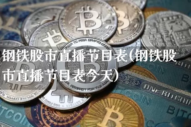 钢铁股市直播节目表(钢铁股市直播节目表今天)_https://www.jianghaiboli.com_恒指期货_第1张